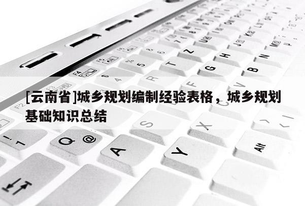 [云南省]城鄉規劃編制經驗表格，城鄉規劃基礎知識總結