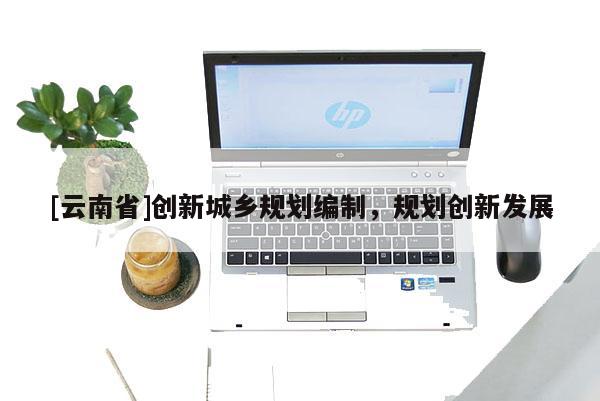 [云南省]創新城鄉規劃編制，規劃創新發展