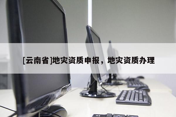 [云南省]地災資質申報，地災資質辦理