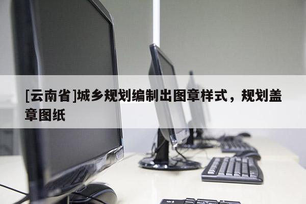 [云南省]城鄉規劃編制出圖章樣式，規劃蓋章圖紙