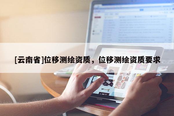 [云南省]位移測繪資質，位移測繪資質要求