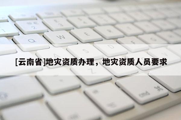 [云南省]地災資質辦理，地災資質人員要求