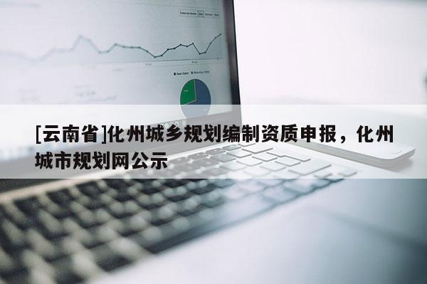 [云南省]化州城鄉規劃編制資質申報，化州城市規劃網公示