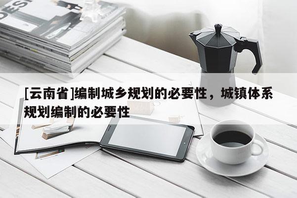 [云南省]編制城鄉規劃的必要性，城鎮體系規劃編制的必要性