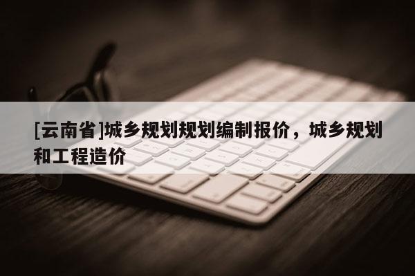 [云南省]城鄉規劃規劃編制報價，城鄉規劃和工程造價