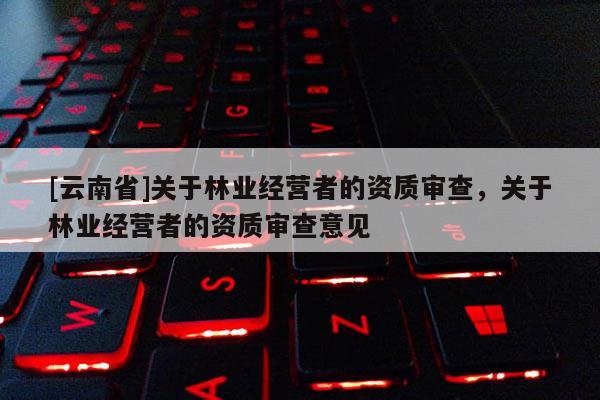 [云南省]關于林業經營者的資質審查，關于林業經營者的資質審查意見