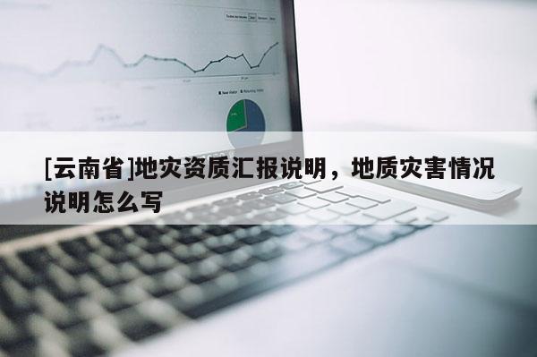 [云南省]地災資質匯報說明，地質災害情況說明怎么寫