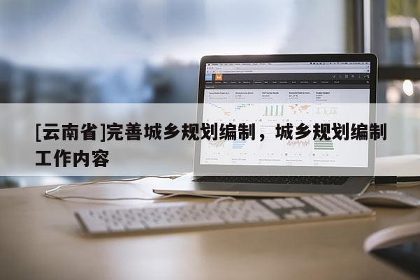[云南省]完善城鄉規劃編制，城鄉規劃編制工作內容