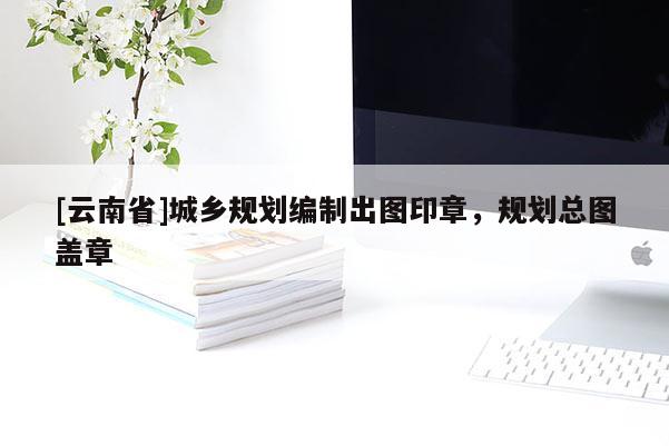 [云南省]城鄉規劃編制出圖印章，規劃總圖蓋章