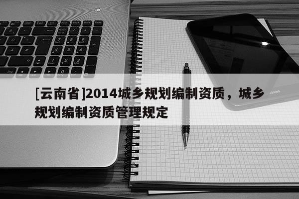 [云南省]2014城鄉規劃編制資質，城鄉規劃編制資質管理規定