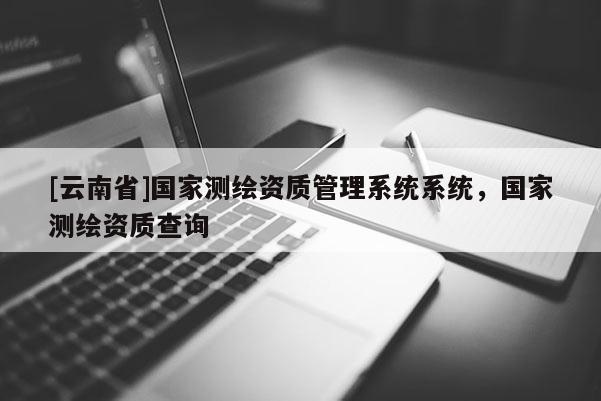[云南省]國家測繪資質管理系統系統，國家測繪資質查詢