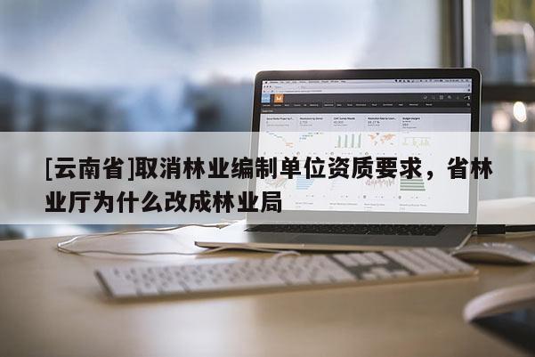[云南省]取消林業編制單位資質要求，省林業廳為什么改成林業局