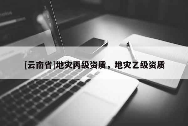 [云南省]地災丙級資質，地災乙級資質