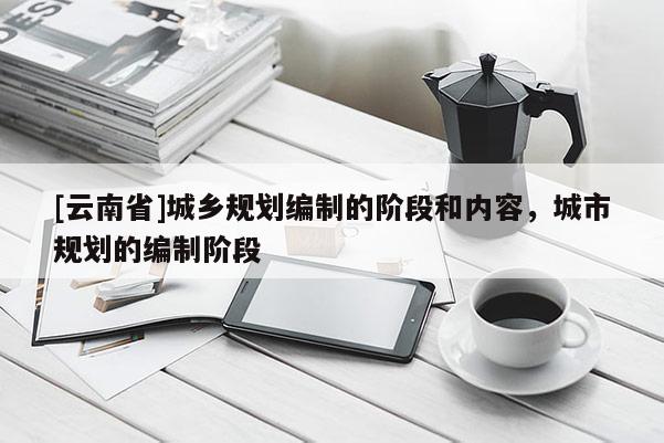 [云南省]城鄉規劃編制的階段和內容，城市規劃的編制階段