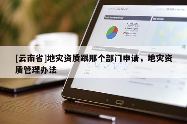 [云南省]地災資質跟那個部門申請，地災資質管理辦法