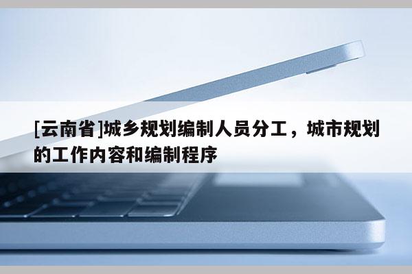 [云南省]城鄉規劃編制人員分工，城市規劃的工作內容和編制程序