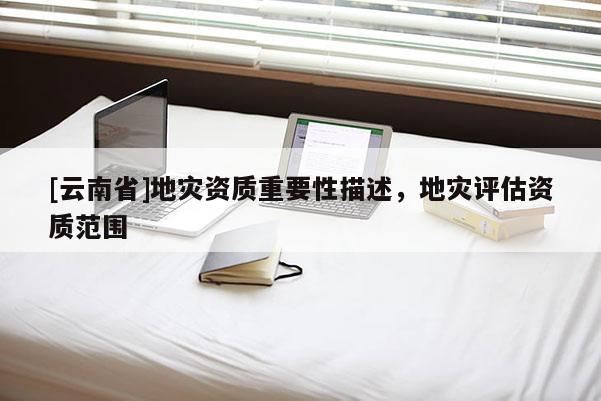 [云南省]地災資質重要性描述，地災評估資質范圍