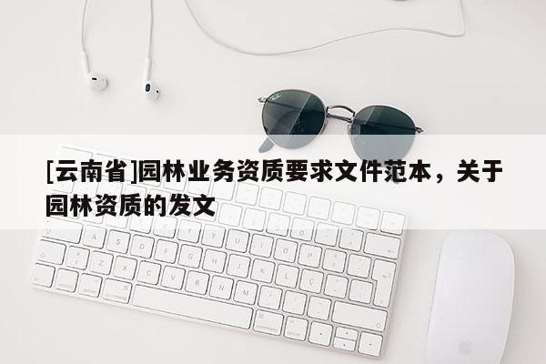 [云南省]園林業務資質要求文件范本，關于園林資質的發文