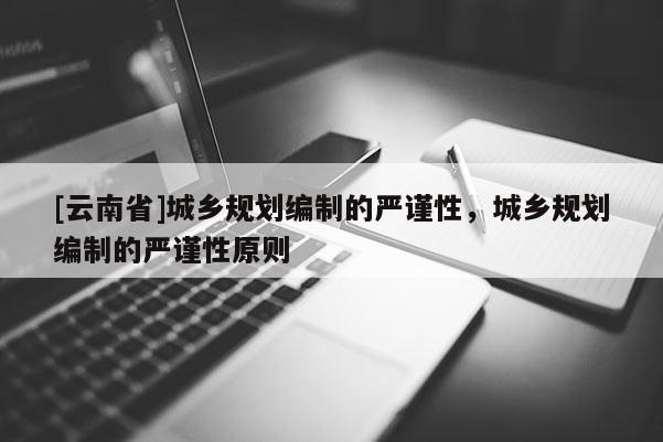 [云南省]城鄉規劃編制的嚴謹性，城鄉規劃編制的嚴謹性原則