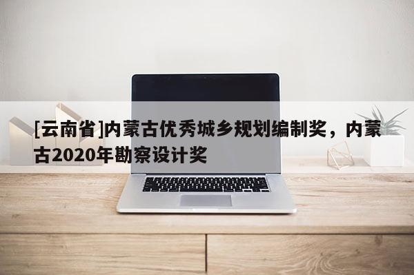 [云南省]內蒙古優秀城鄉規劃編制獎，內蒙古2020年勘察設計獎