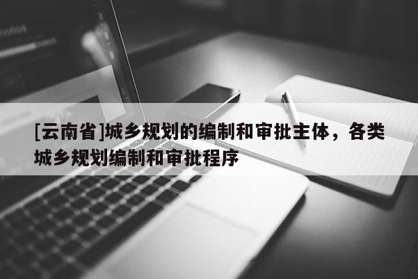 [云南省]城鄉規劃的編制和審批主體，各類城鄉規劃編制和審批程序