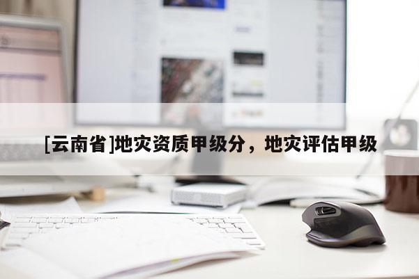 [云南省]地災資質甲級分，地災評估甲級