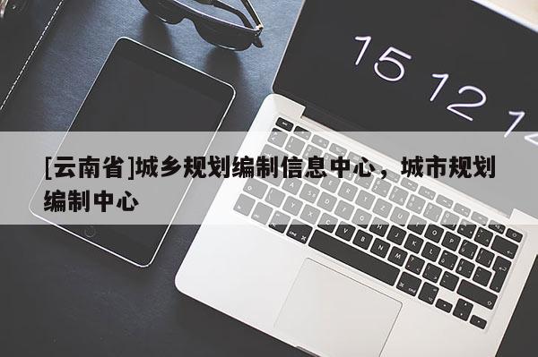 [云南省]城鄉(xiāng)規(guī)劃編制信息中心，城市規(guī)劃編制中心