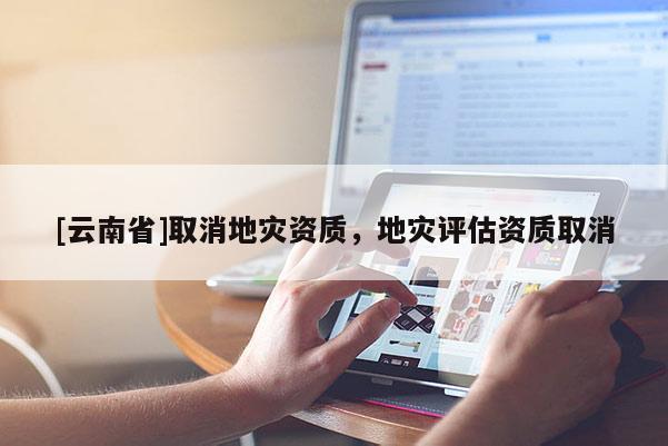 [云南省]取消地災資質，地災評估資質取消