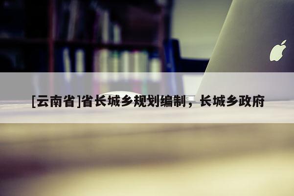 [云南省]省長城鄉規劃編制，長城鄉政府