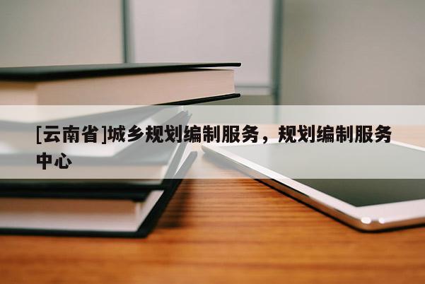 [云南省]城鄉規劃編制服務，規劃編制服務中心