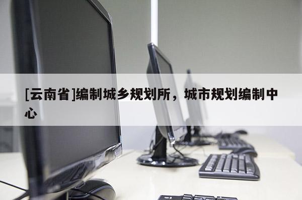 [云南省]編制城鄉規劃所，城市規劃編制中心