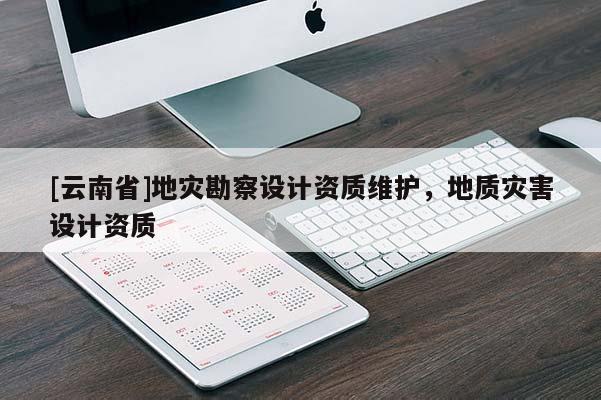 [云南省]地災勘察設計資質維護，地質災害設計資質