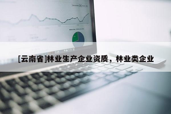 [云南省]林業生產企業資質，林業類企業