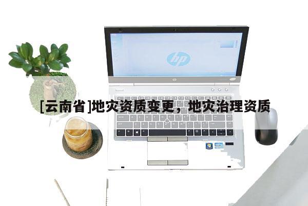 [云南省]地災資質變更，地災治理資質