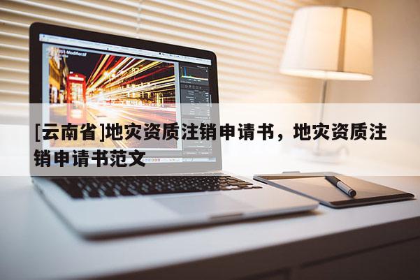 [云南省]地災資質注銷申請書，地災資質注銷申請書范文