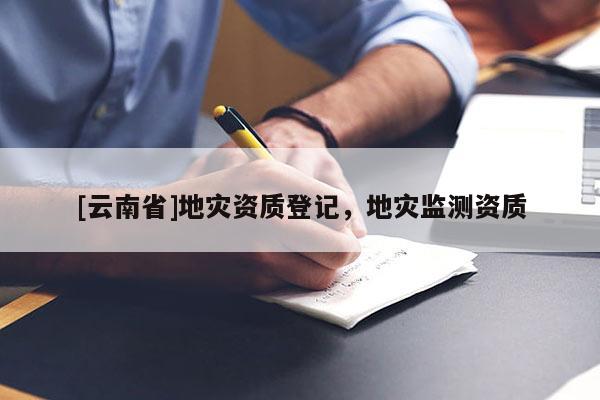 [云南省]地災資質登記，地災監測資質