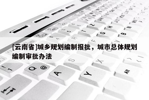 [云南省]城鄉規劃編制報批，城市總體規劃編制審批辦法