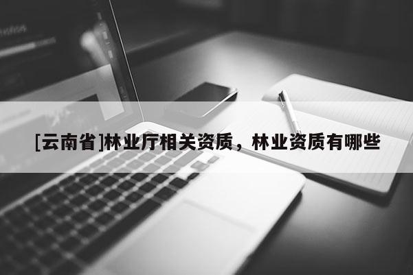 [云南省]林業廳相關資質，林業資質有哪些