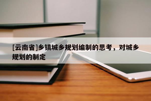 [云南省]鄉鎮城鄉規劃編制的思考，對城鄉規劃的制定