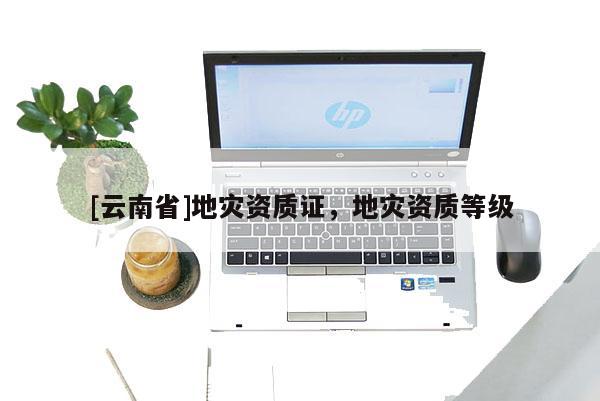 [云南省]地災資質證，地災資質等級