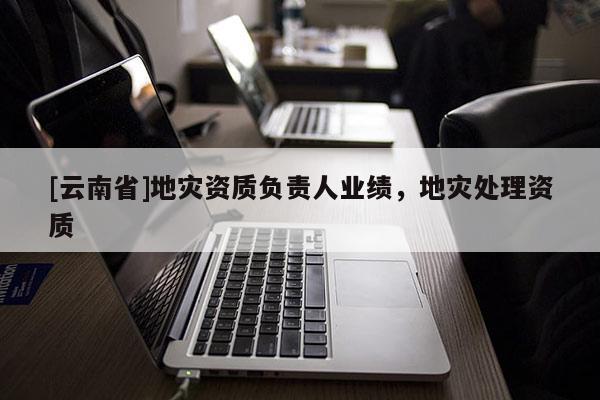 [云南省]地災資質負責人業績，地災處理資質
