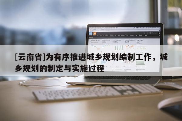 [云南省]為有序推進城鄉規劃編制工作，城鄉規劃的制定與實施過程
