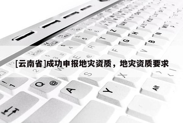 [云南省]成功申報地災資質，地災資質要求