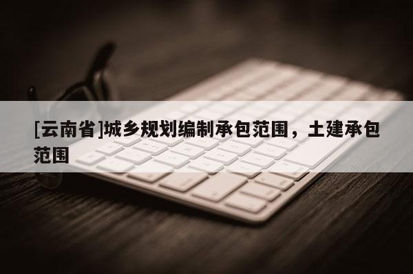 [云南省]城鄉規劃編制承包范圍，土建承包范圍