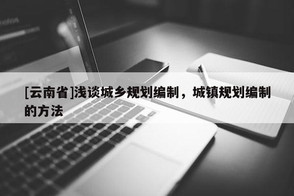 [云南省]淺談城鄉(xiāng)規(guī)劃編制，城鎮(zhèn)規(guī)劃編制的方法