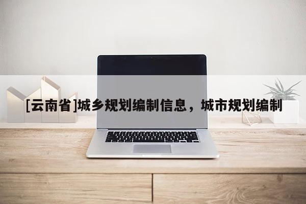 [云南省]城鄉規劃編制信息，城市規劃編制