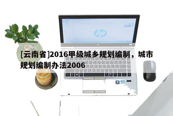 [云南省]2016甲級城鄉規劃編制，城市規劃編制辦法2006