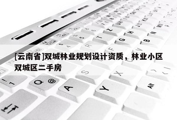 [云南省]雙城林業規劃設計資質，林業小區雙城區二手房