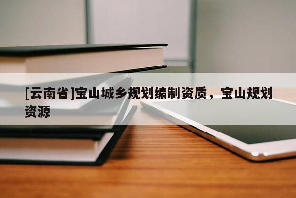 [云南省]寶山城鄉(xiāng)規(guī)劃編制資質(zhì)，寶山規(guī)劃資源