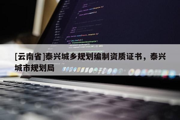 [云南省]泰興城鄉(xiāng)規(guī)劃編制資質(zhì)證書，泰興城市規(guī)劃局